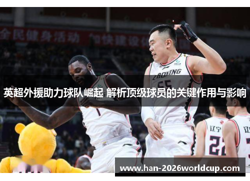 英超外援助力球队崛起 解析顶级球员的关键作用与影响