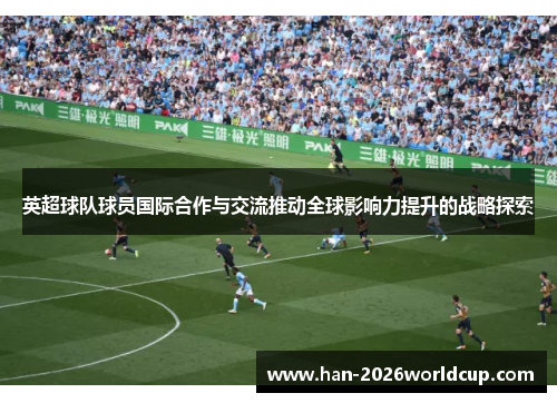 英超球队球员国际合作与交流推动全球影响力提升的战略探索