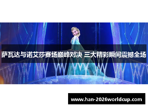 萨瓦达与诺艾莎赛场巅峰对决 三大精彩瞬间震撼全场