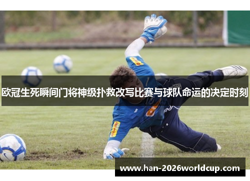 欧冠生死瞬间门将神级扑救改写比赛与球队命运的决定时刻