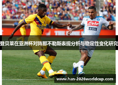 登贝莱在亚洲杯对阵那不勒斯表现分析与稳定性变化研究