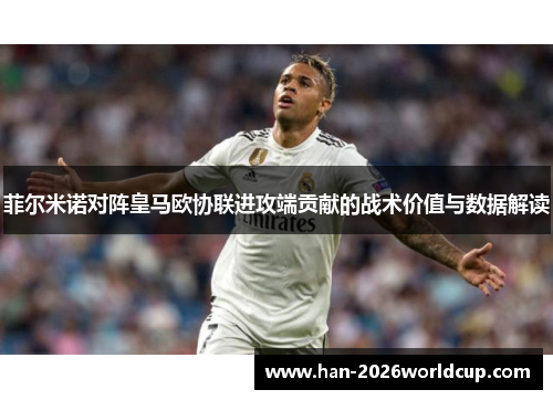 菲尔米诺对阵皇马欧协联进攻端贡献的战术价值与数据解读