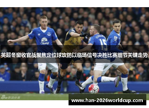 英超冬窗收官战聚焦定位球攻防以临场信号决胜比赛细节关键走势