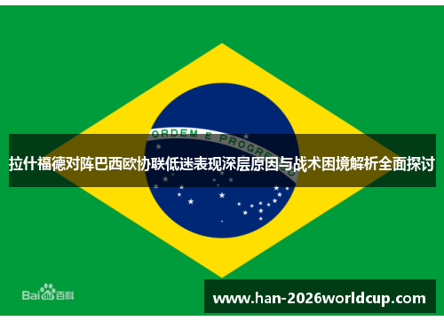 拉什福德对阵巴西欧协联低迷表现深层原因与战术困境解析全面探讨