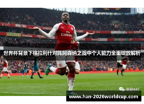 世界杯背景下格拉利什对阵阿森纳之战中个人能力全面绽放解析