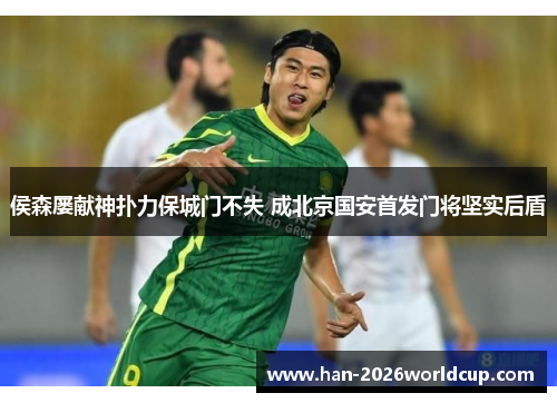 侯森屡献神扑力保城门不失 成北京国安首发门将坚实后盾