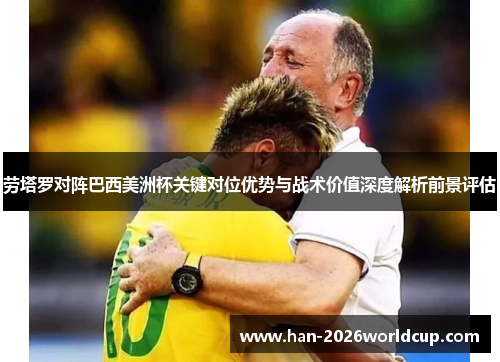 劳塔罗对阵巴西美洲杯关键对位优势与战术价值深度解析前景评估