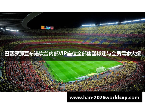 巴塞罗那宣布诺坎普内部VIP座位全部售罄球迷与会员需求火爆