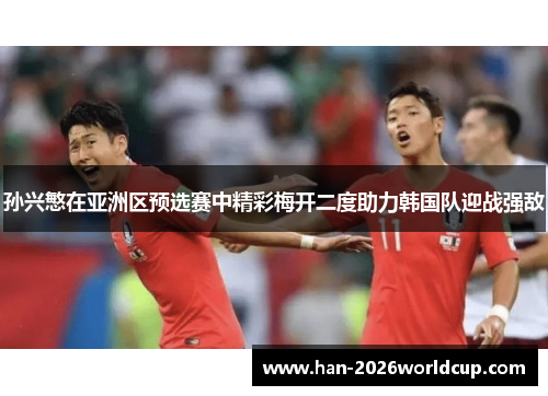 孙兴慜在亚洲区预选赛中精彩梅开二度助力韩国队迎战强敌 孙兴慜在亚洲区预选赛中精彩梅开二度助力韩国队迎战强敌