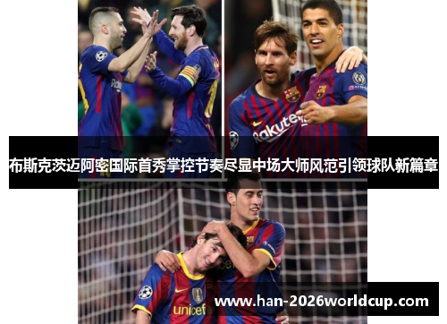 布斯克茨迈阿密国际首秀掌控节奏尽显中场大师风范引领球队新篇章