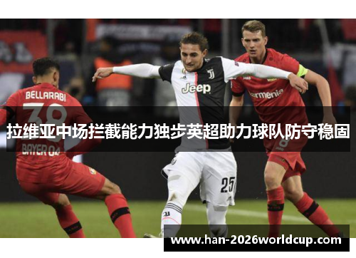 拉维亚中场拦截能力独步英超助力球队防守稳固 拉维亚中场拦截能力独步英超助力球队防守稳固