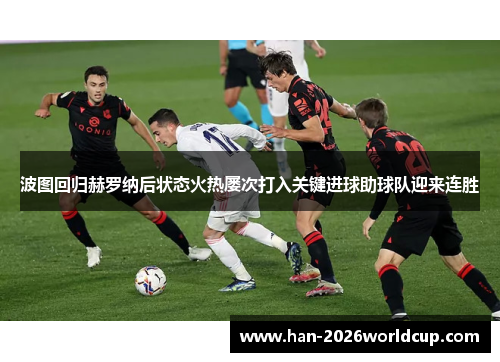 波图回归赫罗纳后状态火热屡次打入关键进球助球队迎来连胜 波图回归赫罗纳后状态火热屡次打入关键进球助球队迎来连胜