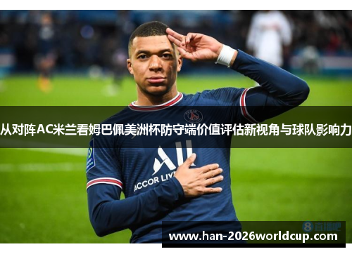 从对阵AC米兰看姆巴佩美洲杯防守端价值评估新视角与球队影响力 从对阵AC米兰看姆巴佩美洲杯防守端价值评估新视角与球队影响力