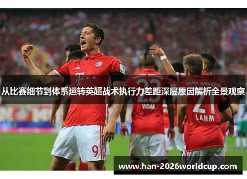 从比赛细节到体系运转英超战术执行力差距深层原因解析全景观察 从比赛细节到体系运转英超战术执行力差距深层原因解析全景观察