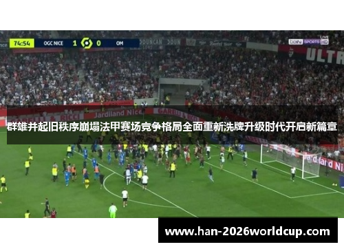 群雄并起旧秩序崩塌法甲赛场竞争格局全面重新洗牌升级时代开启新篇章 群雄并起旧秩序崩塌法甲赛场竞争格局全面重新洗牌升级时代开启新篇章