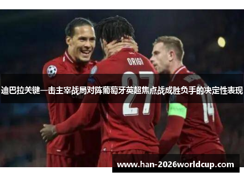 迪巴拉关键一击主宰战局对阵葡萄牙英超焦点战成胜负手的决定性表现 迪巴拉关键一击主宰战局对阵葡萄牙英超焦点战成胜负手的决定性表现