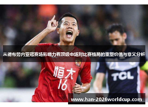 从德布劳内亚冠赛场影响力看顶级中场对比赛格局的重塑价值与意义分析 从德布劳内亚冠赛场影响力看顶级中场对比赛格局的重塑价值与意义分析