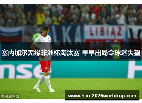 塞内加尔无缘非洲杯淘汰赛 早早出局令球迷失望 塞内加尔无缘非洲杯淘汰赛 早早出局令球迷失望