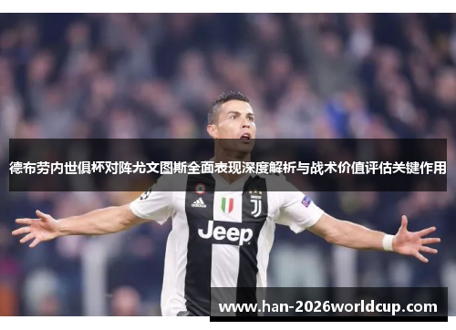 德布劳内世俱杯对阵尤文图斯全面表现深度解析与战术价值评估关键作用 德布劳内世俱杯对阵尤文图斯全面表现深度解析与战术价值评估关键作用
