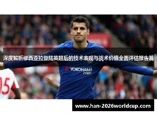 深度解析穆西亚拉登陆英超后的技术表现与战术价值全面评估报告篇 深度解析穆西亚拉登陆英超后的技术表现与战术价值全面评估报告篇