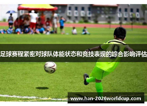 足球赛程紧密对球队体能状态和竞技表现的综合影响评估 足球赛程紧密对球队体能状态和竞技表现的综合影响评估